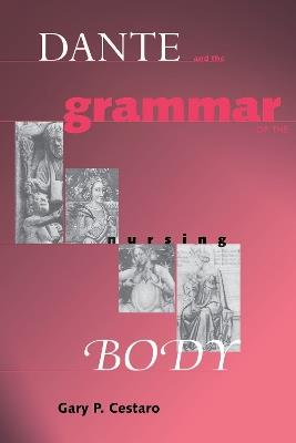 Dante and the Grammar of the Nursing Body - Gary P. Cestaro - cover