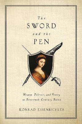 The Sword and the Pen: Women, Politics, and Poetry in Sixteenth-Century Siena - Konrad Eisenbichler - cover