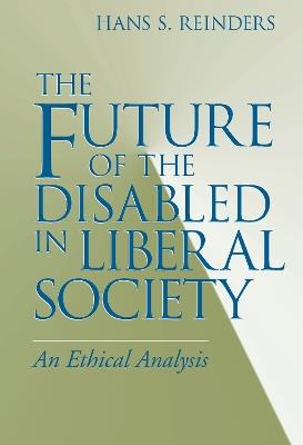 Future of the Disabled in Liberal Society, The: An Ethical Analysis - Hans S. Reinders - cover
