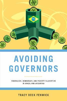 Avoiding Governors: Federalism, Democracy, and Poverty Alleviation in Brazil and Argentina - Tracy Beck Fenwick - cover