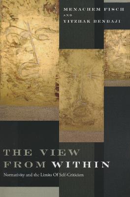 The View from Within: Normativity and the Limits of Self-Criticism - Menachem Fisch,Yitzhak Benbaji - cover