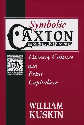 Symbolic Caxton: Literary Culture and Print Capitalism - William Kuskin - cover