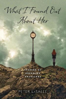 What I Found Out About Her: Stories of Dreaming Americans - Peter LaSalle - cover