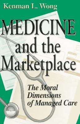 Medicine and the Marketplace: The Moral Dimensions of Managed Care - Kenman L. Wong - cover