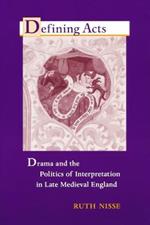 Defining Acts: Drama and the Politics of Interpretaion in Late Medieval England