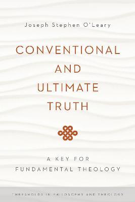 Conventional and Ultimate Truth: A Key for Fundamental Theology - Joseph Stephen O'Leary - cover