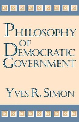 Philosophy of Democratic Government - Yves R. Simon - cover