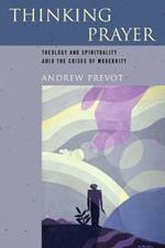 Thinking Prayer: Theology and Spirituality amid the Crises of Modernity