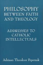 Philosophy Between Faith and Theology: Addresses to Catholic Intellectuals