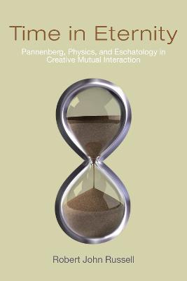 Time in Eternity: Pannenberg, Physics, and Eschatology in Creative Mutual Interaction - Robert John Russell - cover