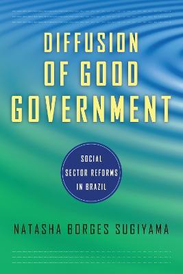 Diffusion of Good Government: Social Sector Reforms in Brazil - Natasha Borges Sugiyama - cover