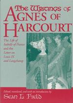 Writings Of Agnes Of Harcourt: The Life of Isabelle of France and the Letter on Louis IX and Longchamp