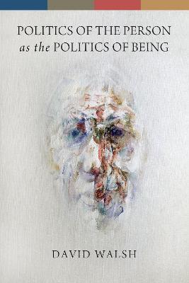 Politics of the Person as the Politics of Being - David Walsh - cover