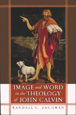 Image and Word in the Theology of John Calvin - Randall C. Zachman - cover