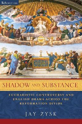 Shadow and Substance: Eucharistic Controversy and English Drama across the Reformation Divide - Jay Zysk - cover
