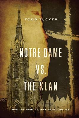 Notre Dame vs. The Klan: How the Fighting Irish Defied the KKK - Todd Tucker - cover