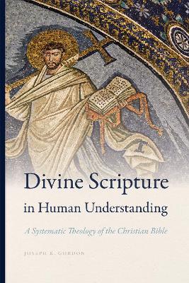 Divine Scripture in Human Understanding: A Systematic Theology of the Christian Bible - Joseph K. Gordon - cover