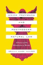 Erich Przywara and Postmodern Natural Law: A History of the Metaphysics of Morals