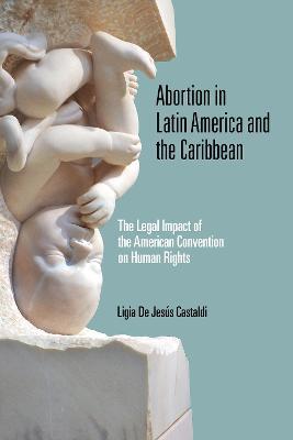 Abortion in Latin America and the Caribbean: The Legal Impact of the American Convention on Human Rights - Ligia De Jesús Castaldi - cover