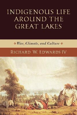 Indigenous Life around the Great Lakes: War, Climate, and Culture - Richard W. Edwards - cover