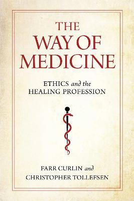 The Way of Medicine: Ethics and the Healing Profession - Farr Curlin,Christopher Tollefsen - cover