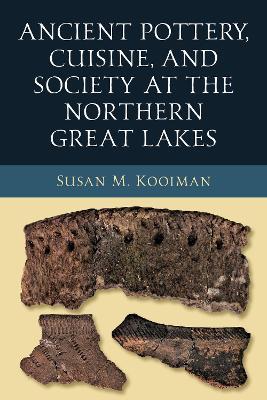 Ancient Pottery, Cuisine, and Society at the Northern Great Lakes - Susan Kooiman - cover