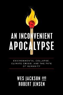 An Inconvenient Apocalypse: Environmental Collapse, Climate Crisis, and the Fate of Humanity - Wes Jackson,Robert Jensen - cover