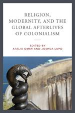 Religion, Modernity, and the Global Afterlives of Colonialism