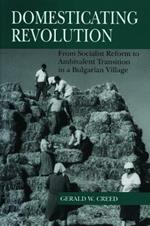 Domesticating Revolution: From Socialist Reform to Ambivalent Transition in a Bulgarian Village