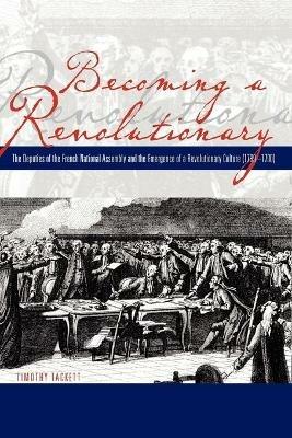 Becoming a Revolutionary: The Deputies of the French National Assembly and the Emergence of a Revolutionary Culture (1789–1790) - Timothy Tackett - cover