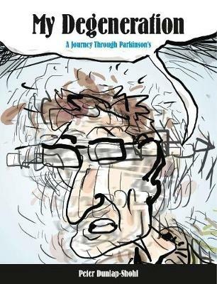 My Degeneration: A Journey Through Parkinson’s - Peter Dunlap-Shohl - cover