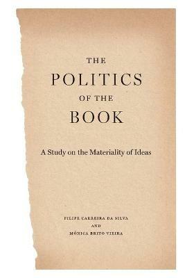 The Politics of the Book: A Study on the Materiality of Ideas - Filipe Carreira da Silva,Monica Brito Vieira - cover