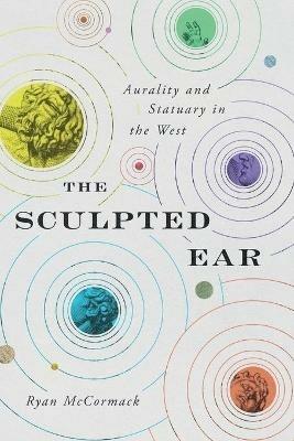 The Sculpted Ear: Aurality and Statuary in the West - Ryan McCormack - cover