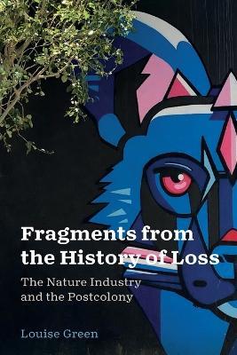 Fragments from the History of Loss: The Nature Industry and the Postcolony - Louise Green - cover