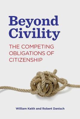 Beyond Civility: The Competing Obligations of Citizenship - William Keith,Robert Danisch - cover