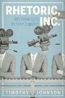 Rhetoric, Inc.: Ford's Filmmaking and the Rise of Corporatism - Timothy Johnson - cover