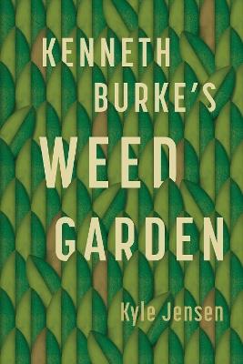 Kenneth Burke’s Weed Garden: Refiguring the Mythic Grounds of Modern Rhetoric - Kyle Jensen - cover