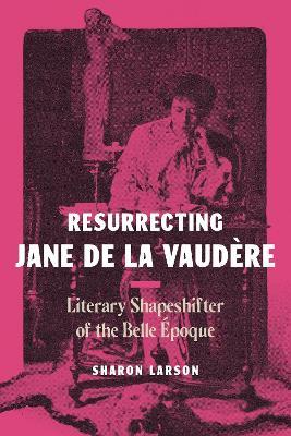 Resurrecting Jane de La Vaudère: Literary Shapeshifter of the Belle Époque - Sharon Larson - cover