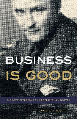 Business Is Good: F. Scott Fitzgerald, Professional Writer - James L. W. West III - cover