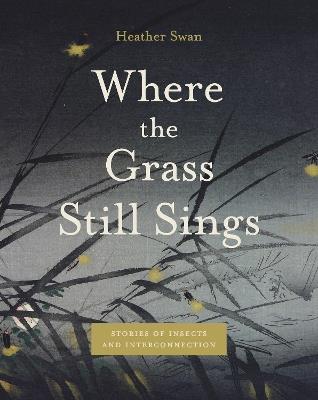 Where the Grass Still Sings: Stories of Insects and Interconnection - Heather Swan - cover