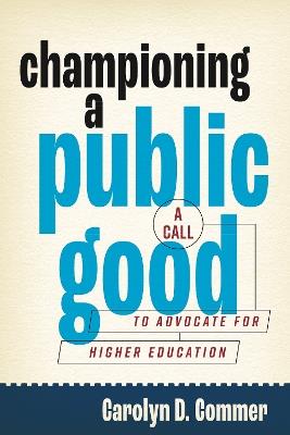 Championing a Public Good: A Call to Advocate for Higher Education - Carolyn D. Commer - cover