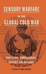 Sensory Warfare in the Global Cold War: Partition, Propaganda, Covert Operations