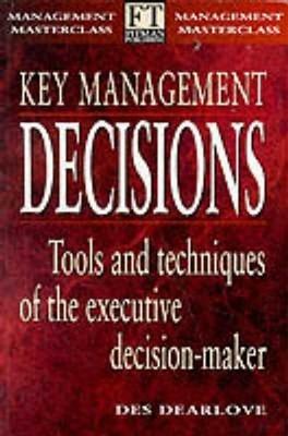 Key Management Decisions: Management Masterclass Tools and Techniques of the Executive Decision-Maker - Des Dearlove - cover