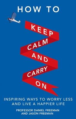 How to Keep Calm and Carry On: Inspiring ways to worry less and live a happier life - Daniel Freeman,Jason Freeman - cover