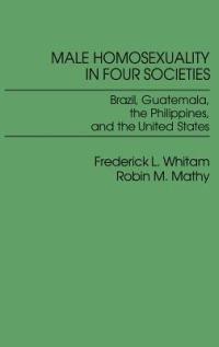 Male Homosexuality in Four Societies: Brazil, Guatemala, the Philippines, and the United States - Frederic Whitam - cover