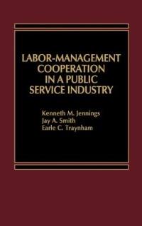 Labor-Management Cooperation in a Public Service Industry. - Kenneth M. Jennings,Jay A. Smith,E C Traynham - cover