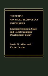 Nurturing Advanced Technology Enterprises: Emerging Issues in State and Local Economic Development Policy - David Allen,Victor Levine - cover