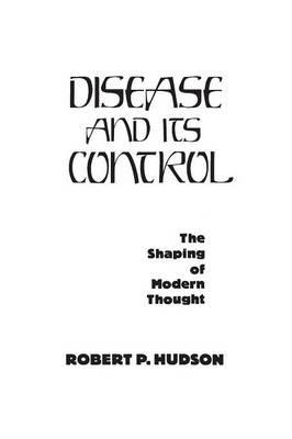 Disease and Its Control: The Shaping of Modern Thought - Robert P. Hudson - cover