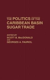 The Politics of the Caribbean Basin Sugar Trade - Georges A. Fauriol,Scott Macdonald - cover