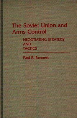 The Soviet Union and Arms Control: Negotiating Strategy and Tactics - Paul R. Bennett - cover